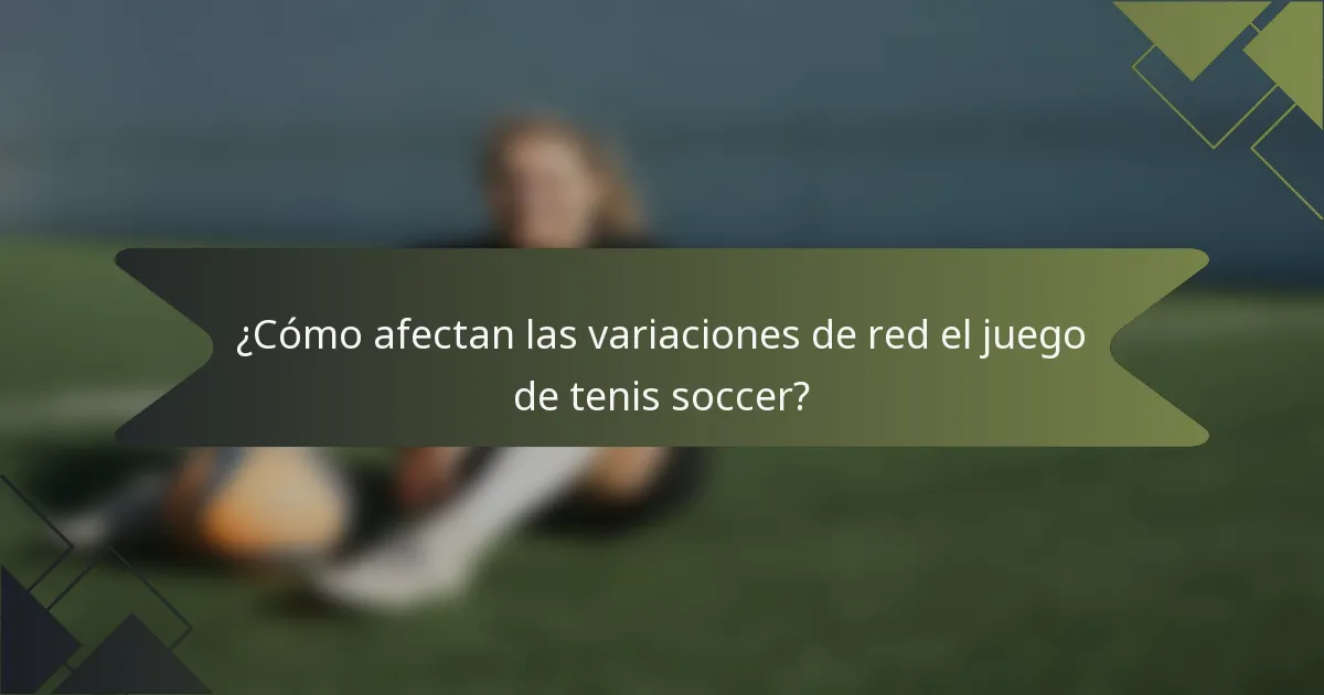 ¿Cómo afectan las variaciones de red el juego de tenis soccer?