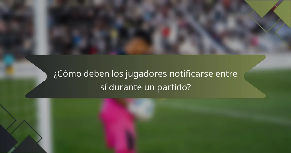 ¿Cómo deben los jugadores notificarse entre sí durante un partido?