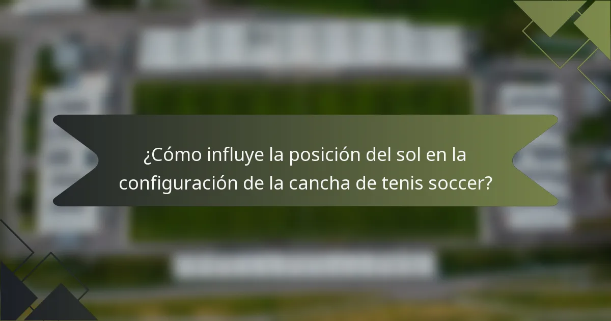 ¿Cómo influye la posición del sol en la configuración de la cancha de tenis soccer?