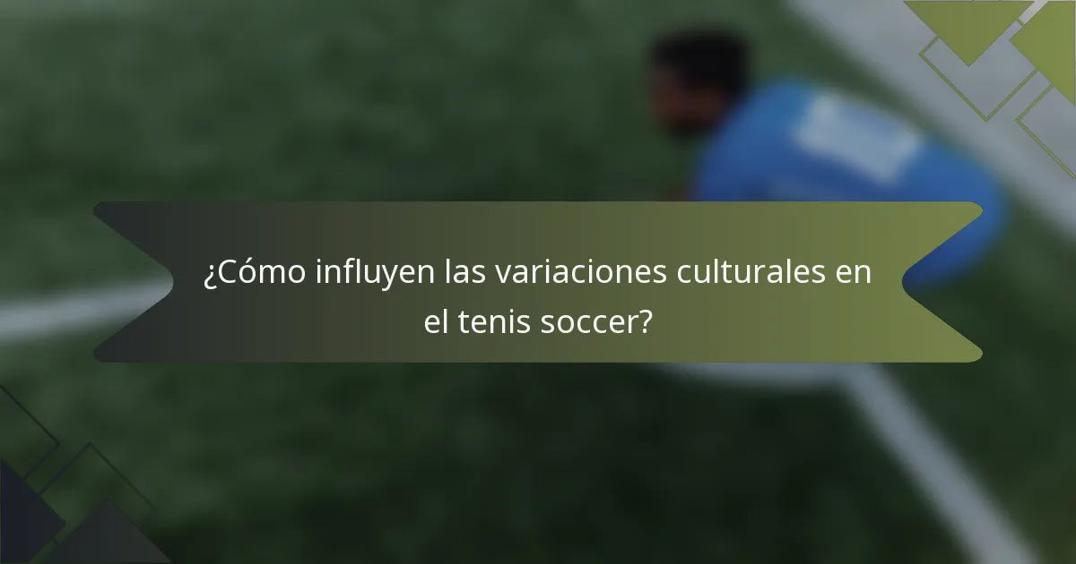 ¿Cómo influyen las variaciones culturales en el tenis soccer?