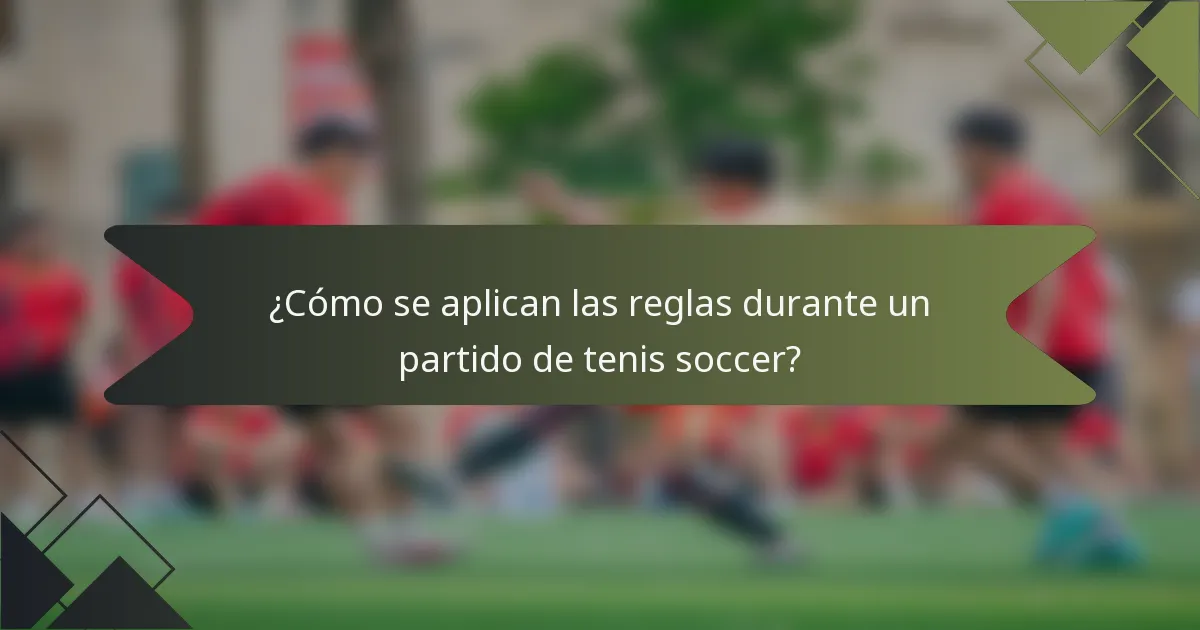 ¿Cómo se aplican las reglas durante un partido de tenis soccer?