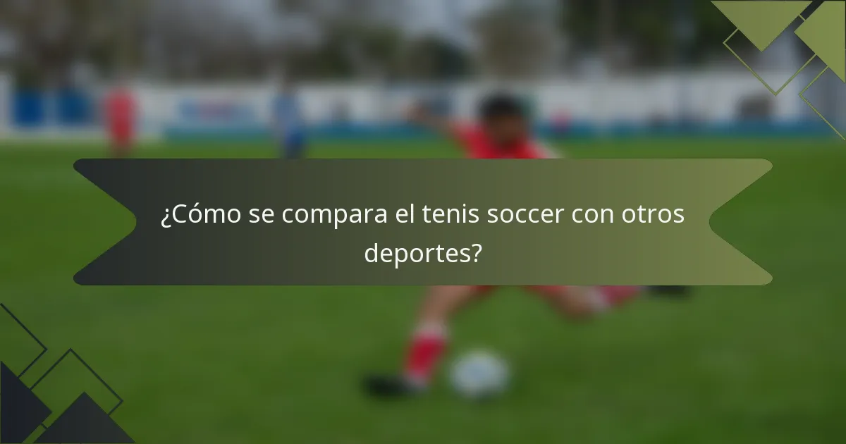 ¿Cómo se compara el tenis soccer con otros deportes?