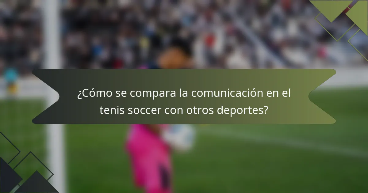 ¿Cómo se compara la comunicación en el tenis soccer con otros deportes?