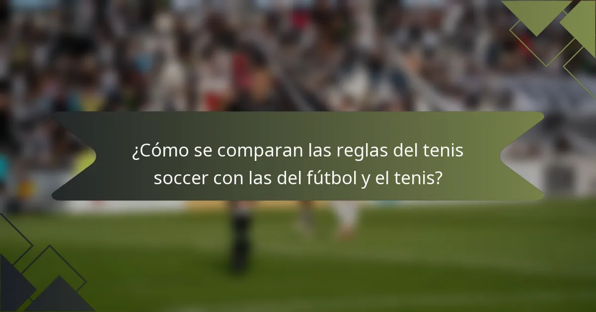 ¿Cómo se comparan las reglas del tenis soccer con las del fútbol y el tenis?