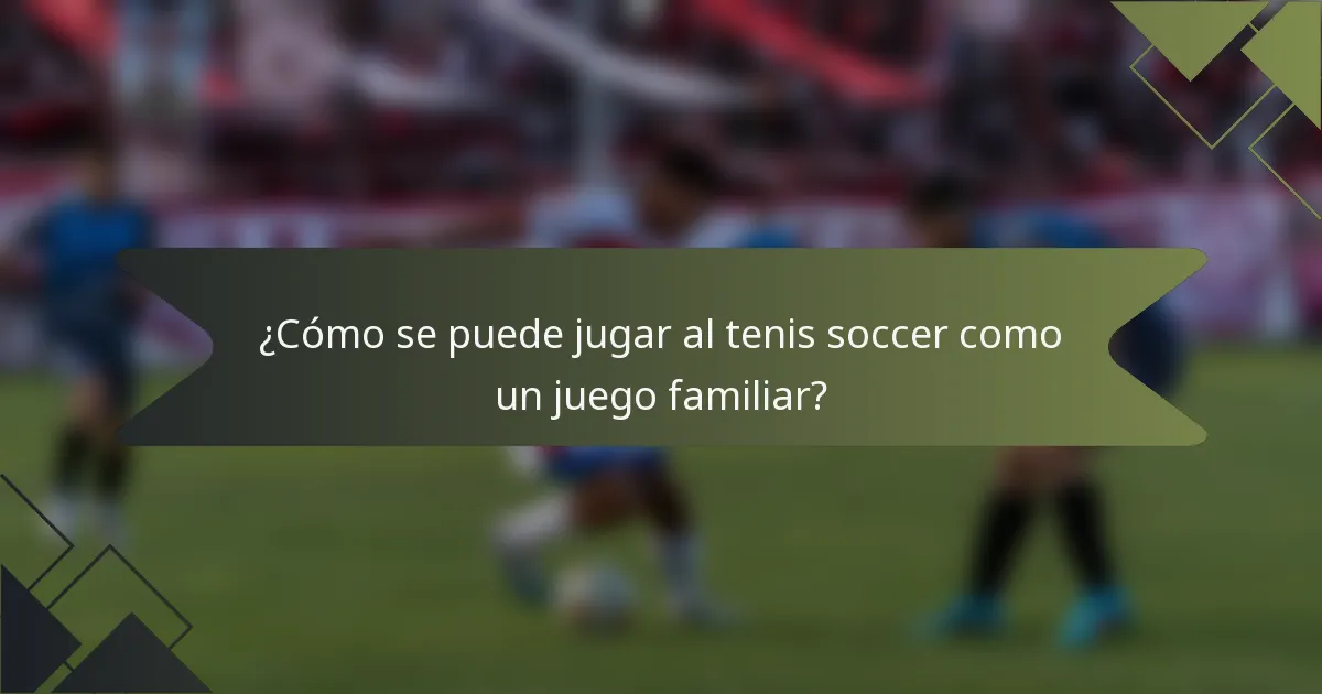 ¿Cómo se puede jugar al tenis soccer como un juego familiar?