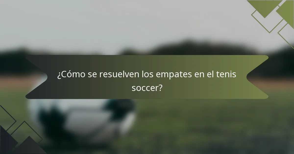 ¿Cómo se resuelven los empates en el tenis soccer?
