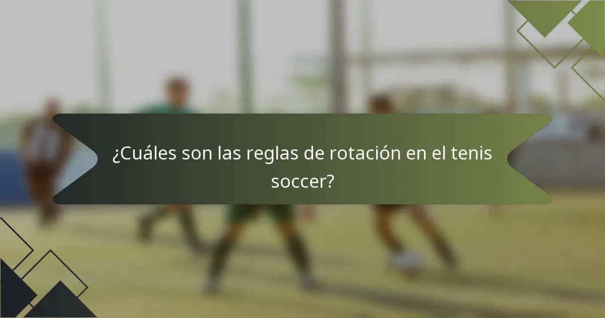 ¿Cuáles son las reglas de rotación en el tenis soccer?