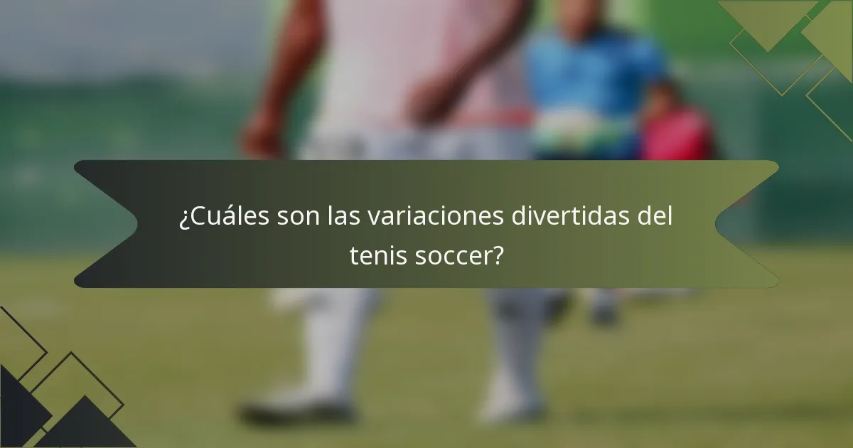 ¿Cuáles son las variaciones divertidas del tenis soccer?