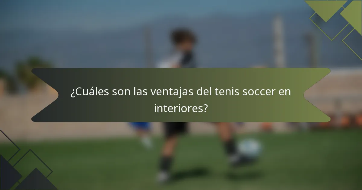 ¿Cuáles son las ventajas del tenis soccer en interiores?