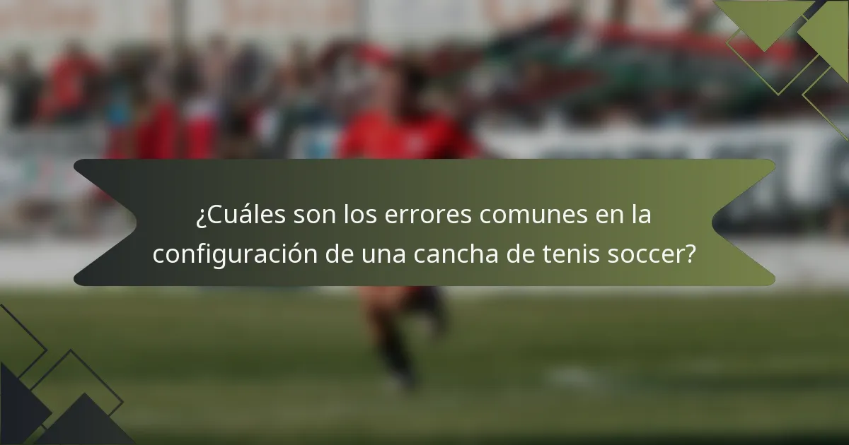 ¿Cuáles son los errores comunes en la configuración de una cancha de tenis soccer?
