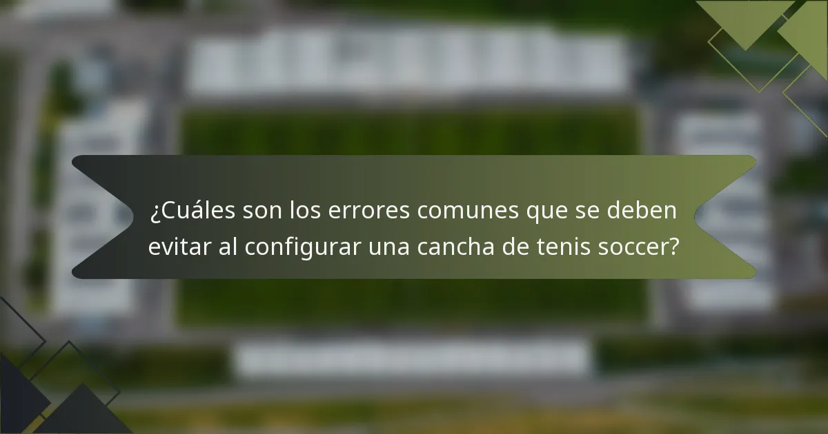 ¿Cuáles son los errores comunes que se deben evitar al configurar una cancha de tenis soccer?