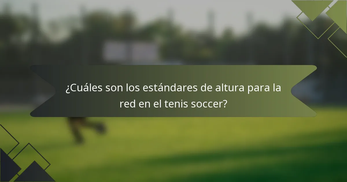 ¿Cuáles son los estándares de altura para la red en el tenis soccer?
