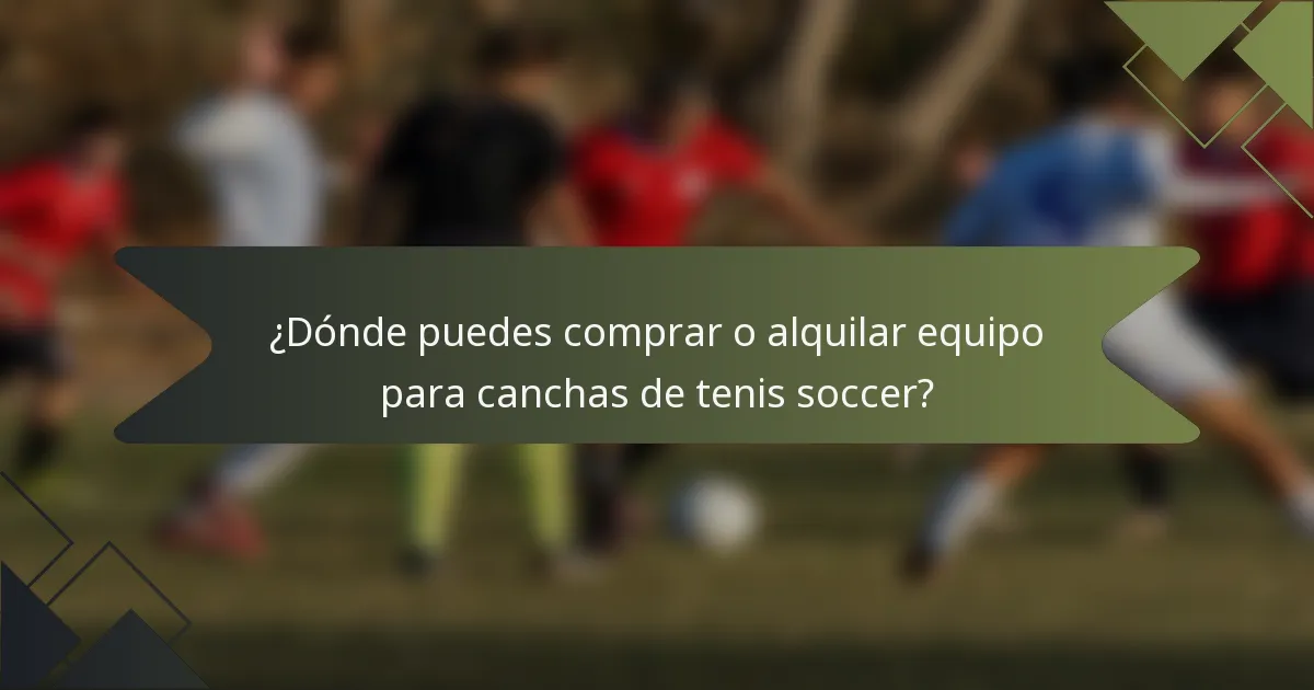 ¿Dónde puedes comprar o alquilar equipo para canchas de tenis soccer?