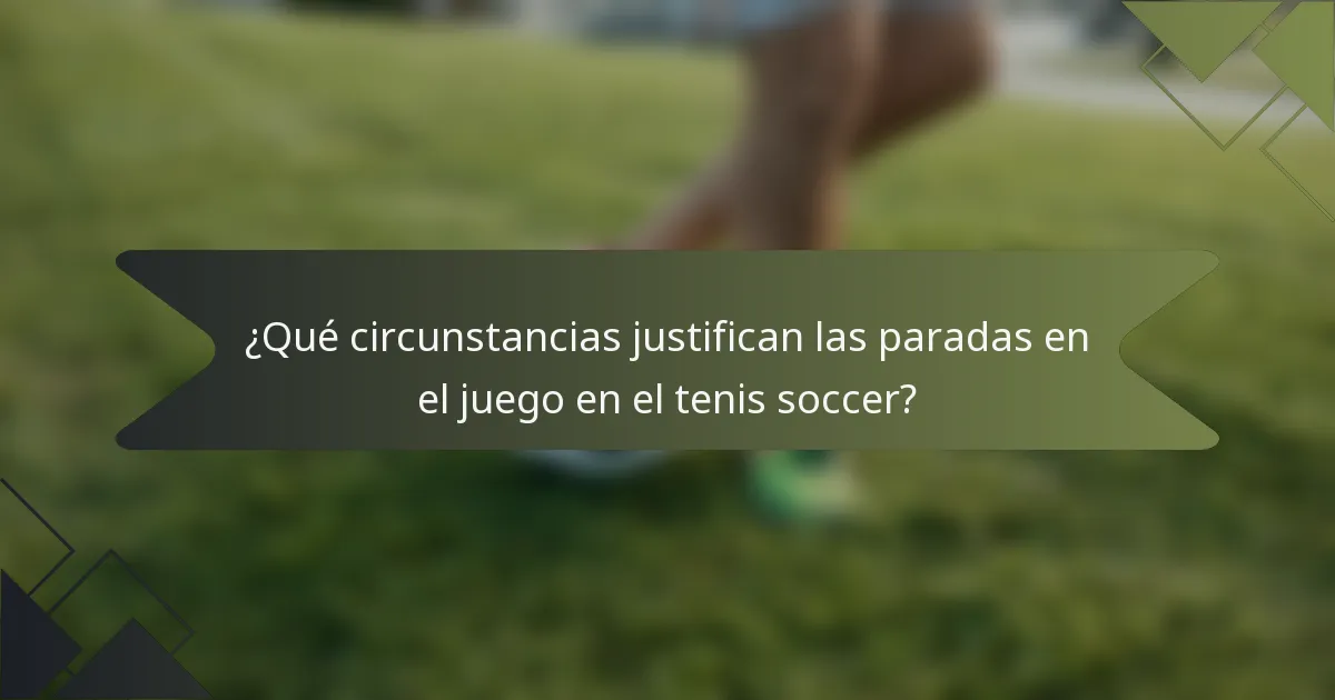 ¿Qué circunstancias justifican las paradas en el juego en el tenis soccer?