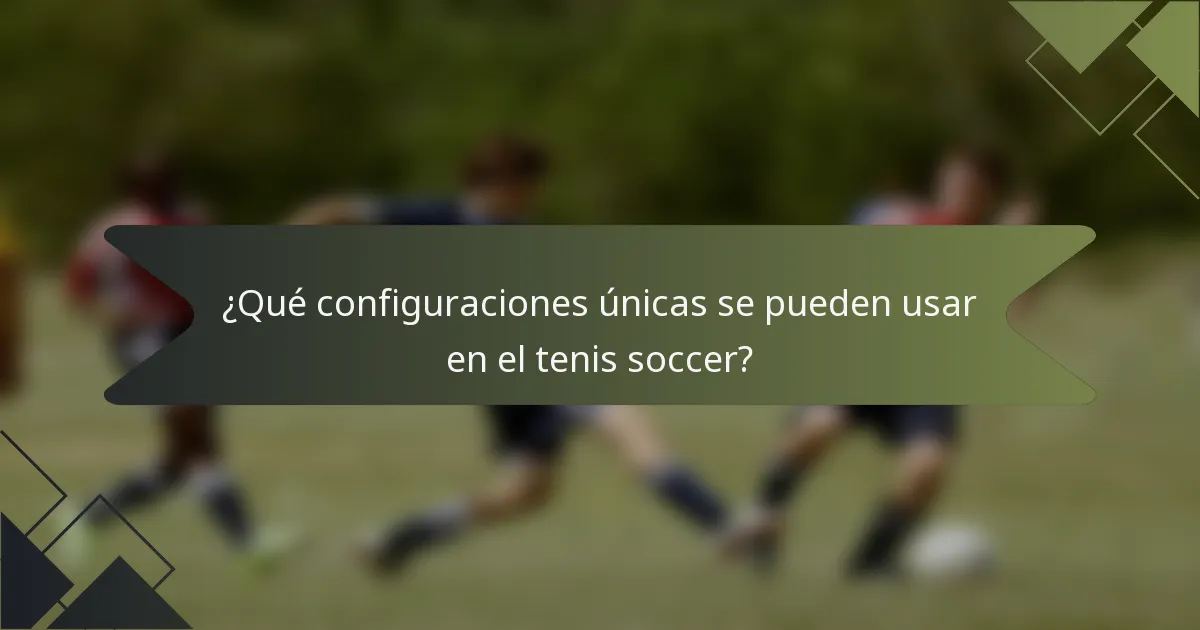 ¿Qué configuraciones únicas se pueden usar en el tenis soccer?