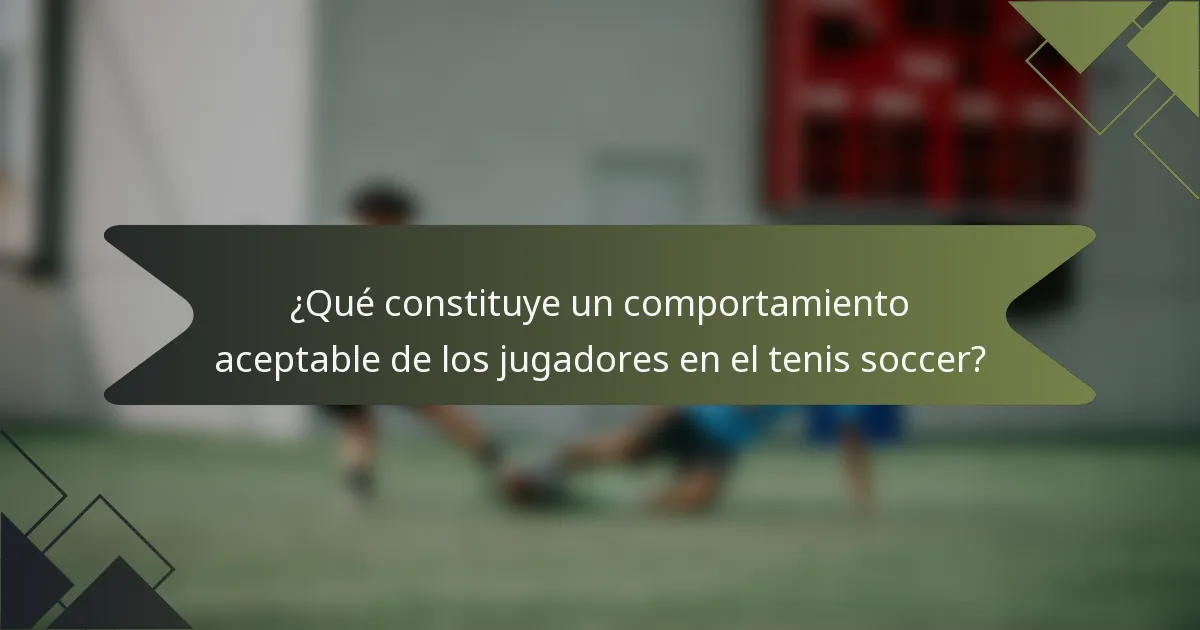 ¿Qué constituye un comportamiento aceptable de los jugadores en el tenis soccer?