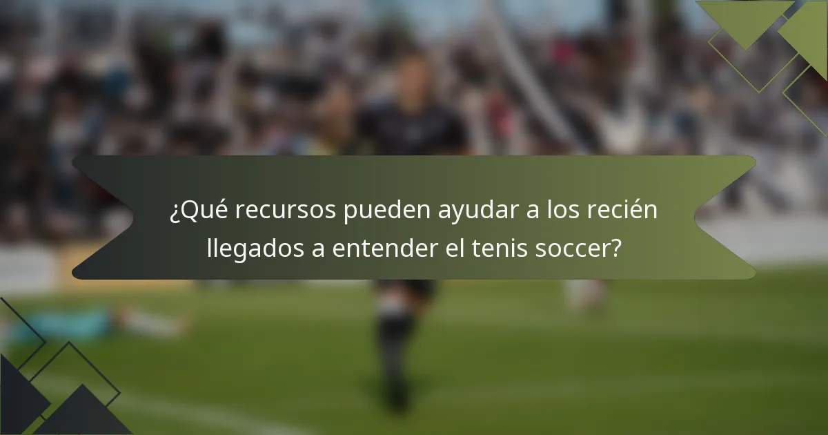 ¿Qué recursos pueden ayudar a los recién llegados a entender el tenis soccer?