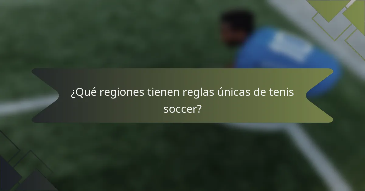 ¿Qué regiones tienen reglas únicas de tenis soccer?